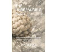 THE UNBREAKABLE MIND: How to Build Unstoppable Resilience, Reclaim Your Focus, and Thrive in a World That Never Stops Changing