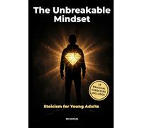 The Unbreakable Mindset: The Unbreakable Mindset - Stress Management, Self-Confidence, and Discipline: Stoicism for Young Adults and Students