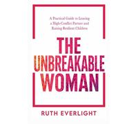 The Unbreakable Woman: A Practical Guide to Leaving a High-Conflict Partner and Raising Resilient Children: 1 (Break Free and Rebuild)