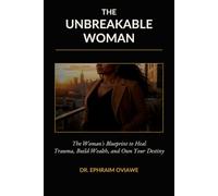 THE UNBREAKABLE WOMAN: The Woman's Blueprint to Heal Trauma, Build Wealth, and Own Your Destiny