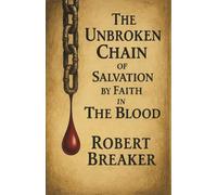 The Unbroken Chain of Salvation by Faith in The Blood: The Biblical Doctrine of Putting Your Faith in the Blood Atonement of Jesus Christ to Receive the Forgiveness of Sins