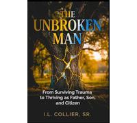 The Unbroken Man: From Surviving Trauma to Thriving as Father, Son, and Citizen
