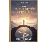 The Unburdened Present: Reclaiming Your Life from the Echoes of the Past (The Conscious Living Quartet)