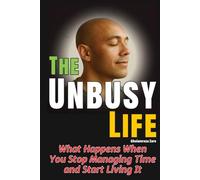 The Unbusy Life: What Happens When You Stop Managing Time and Start Living It (Emotional Freedom & Self-Mastery Series)