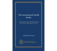 The uncanonical Jewish books: a short introduction to the Apocrypha and other Jewish writings 200 B.C.-100 A.D
