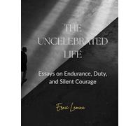 The Uncelebrated Life: “Essays on Endurance, Duty, and the Courage to Remain Unseen”