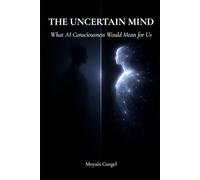 THE UNCERTAIN MIND: What AI Consciousness Would Mean for Us