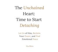 The Unchained Heart: Time to Start Detaching: Let Go of Him, Reclaim Your Power, and Find Emotional Peace