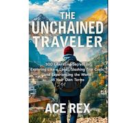 The Unchained Traveler: 300 Liberating Secrets to Exploring Like a Local, Slashing Trip Costs, and Experiencing the World on Your Own Terms (Preparedness, Survival, and Adventure)