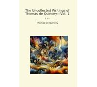 The Uncollected Writings of Thomas de Quincey-Vol. 1 (Classic Books)