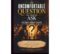 The Uncomfortable Question You Should Ask on Every First Date: Breaking Myths, Unveiling the Work, and Understanding What It Takes to Build Lasting Love