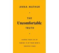 The Uncomfortable Truth: Change Your Life By Taming 10 of Your Mind's Greatest Fears