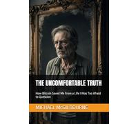 THE UNCOMFORTABLE TRUTH: How Bitcoin Saved Me From a Life I Was Too Afraid to Question (The Bitcoin Life Series)