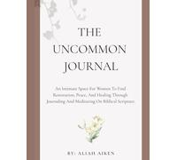 The Uncommon Journal: An Intimate Space For Women to Find Restoration, Peace, and Healing Through Journaling and Meditating on Biblical Scripture