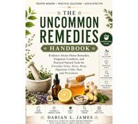 THE UNCOMMON REMEDIES HANDBOOK: Evidence-Aware Home Remedies, Forgotten Comforts, and Practical Natural Tools for Everyday Aches, Stress, Sleep, Digestion, Colds, Pain, and Prevention
