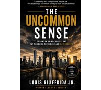 The Uncommon Sense: Lessons in Leadership That Cut Through the Noise and Get Results