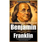 The Uncommon Wisdom of Benjamin Franklin: The Timeless Habits, Big Ideas, and Life Lessons of from Story America’s Original Inventor, Thinker and Founding Father