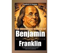 The Uncommon Wisdom of Benjamin Franklin: The Timeless Habits, Big Ideas, and Life Lessons of from Story America’s Original Inventor, Thinker and Founding Father