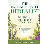 The Uncomplicated Herbalist: Shortcuts to Ancient Remedies - Natural Healing Made Easy for Busy People over 50