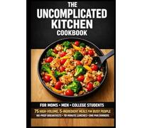 The Uncomplicated Kitchen Cookbook: 5-Ingredient Meals for Moms, Men and College Students No-Prep Breakfasts • 10-Minute Lunches • One-Pan Dinners ... recipes that have stood the test of time.)