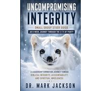 The Uncompromising Integrity Small Group Guide: An 8-Week Journey Through the 3 C’s of Purity