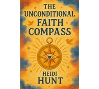 The Unconditional Faith Compass: A Journey of Unconditional Faith and Inner Truth