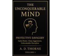 The Unconquerable Mind: Protective Savagery - Calm Power, Clean Aggression, Unbreakable Discipline