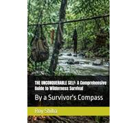 THE UNCONQUERABLE SELF: A Comprehensive Guide to Wilderness Survival: By a Survivor's Compass (The World Wisdom Archive)