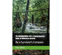 THE UNCONQUERABLE SELF: A Comprehensive Guide to Wilderness Survival: By a Survivor's Compass (The World Wisdom Archive)
