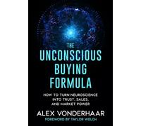 The Unconscious Buying Formula: How to Turn Neuroscience Into Trust, Sales, and Market Power
