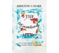 The Unconventional Addict: A Guide to Healing, Transformation, and Living with Purpose