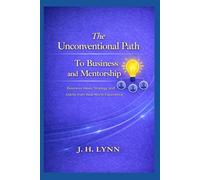 The Unconventional Path to Business and Mentorship: Business Ideas, Strategy, and Clarity from Real-World Experience