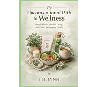 The Unconventional Path to Wellness: Simple Habits, Mindful Living, and Clarity in Everyday Health