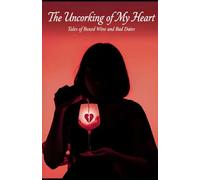 The Uncorking of My Heart: Tales of Boxed Wine & Bad Dates