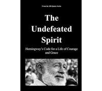 The Undefeated Spirit: Hemingway’s Code for a Life of Courage and Grace (The 100 Quotes Series)