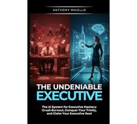 The Undeniable Executive: The AI System for Executive Mastery: Crush the Burnout, Conquer Your Trinity, and Claim Your Executive Seat. (Your Executive Seat at the Table)
