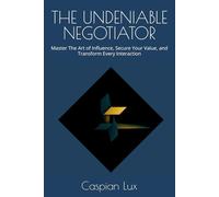 THE UNDENIABLE NEGOTIATOR: Master The Art of Influence, Secure Your Value, and Transform Every Interaction (Strategic Advantage Series)