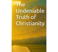 The Undeniable Truth of Christianity