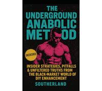 The Underground Anabolic Method: Insider Strategies, Pitfalls & Unfiltered Truths from the Black-Market World of DIY Enhancement