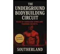 The Underground Bodybuilding Circuit: Tales of Hardcore Gyms and Training Secrets: Inside the Raw World of Basement Gyms, Rogue Lifters, and the Unspoken Rules of Underground Bodybuilding
