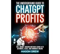 The Underground Guide to ChatGPT Profits: 100+ Money-Making Methods Using AI to Automate, Scale, and Dominate Online