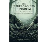 The Underground Kingdom: A Journey Through the Myth, Market, and Mystery of the French Black Truffle