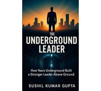 THE UNDERGROUND LEADER: How Years Underground Built a Stronger Leader Above Ground