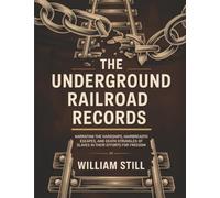 The Underground Railroad Records: Narrating the Hardships, Hairbreadth Escapes, and Death Struggles of Slaves in Their Efforts for Freedom