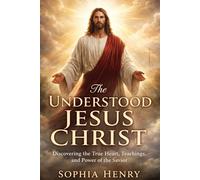 THE UNDERSTOOD JESUS CHRIST: Discovering the True Heart, Teachings, and Power of the Savior