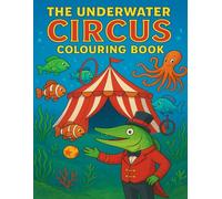 The Underwater Circus Colouring Book: Over 20 Weird and Whacky Underwater Colouring Circus Fun for Kids 4-8