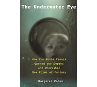 The Underwater Eye: How the Movie Camera Opened the Depths and Unleashed New Realms of Fantasy
