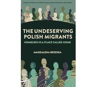 The Undeserving Polish Migrants: Homeless in a Place Called Home (Emerald Critical Studies in Inclusion, Practice, and Impact)