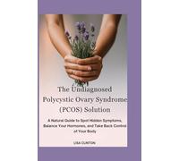 The Undiagnosed Polycystic Ovary Syndrome (PCOS) Solution: A Natural Guide to Spot Hidden Symptoms, Balance Your Hormones, and take back control of your Body