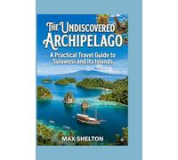 THE UNDISCOVERED ARCHIPELAGO A Practical Travel Guide to Sulawesi and Its Islands